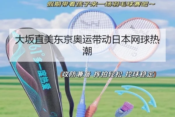 大坂直美东京奥运带动日本网球热潮